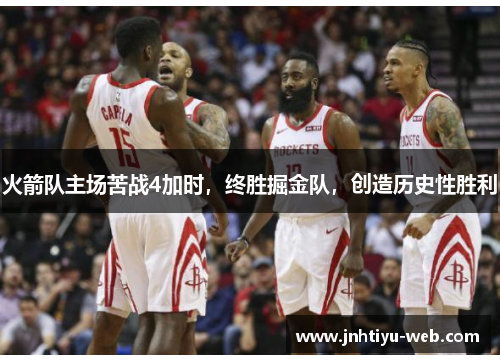 火箭队主场苦战4加时，终胜掘金队，创造历史性胜利