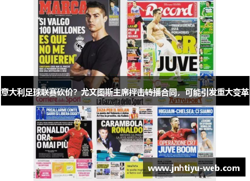 意大利足球联赛砍价？尤文图斯主席抨击转播合同，可能引发重大变革