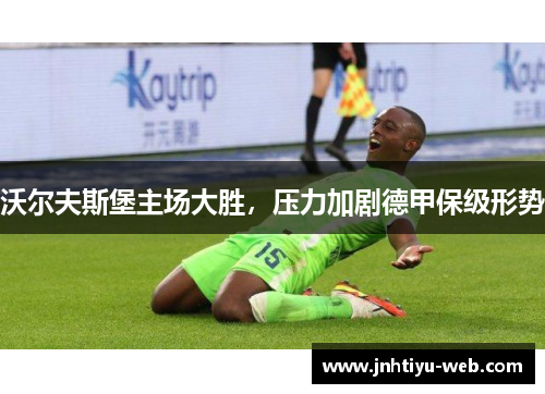 沃尔夫斯堡主场大胜，压力加剧德甲保级形势