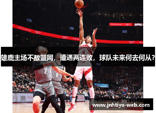 雄鹿主场不敌篮网，遭遇两连败，球队未来何去何从？