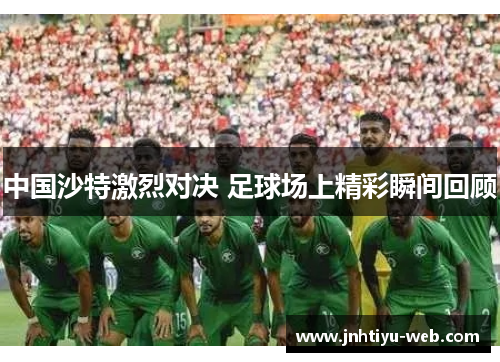 中国沙特激烈对决 足球场上精彩瞬间回顾