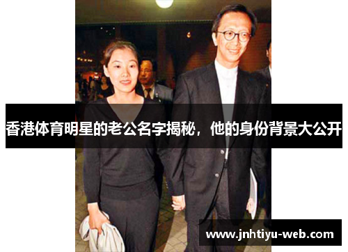 香港体育明星的老公名字揭秘，他的身份背景大公开