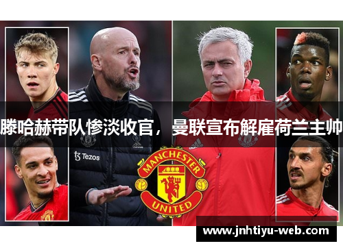 滕哈赫带队惨淡收官，曼联宣布解雇荷兰主帅