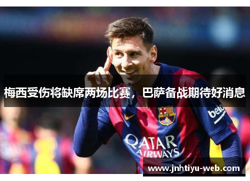 梅西受伤将缺席两场比赛，巴萨备战期待好消息