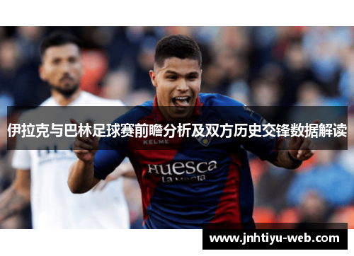 伊拉克与巴林足球赛前瞻分析及双方历史交锋数据解读