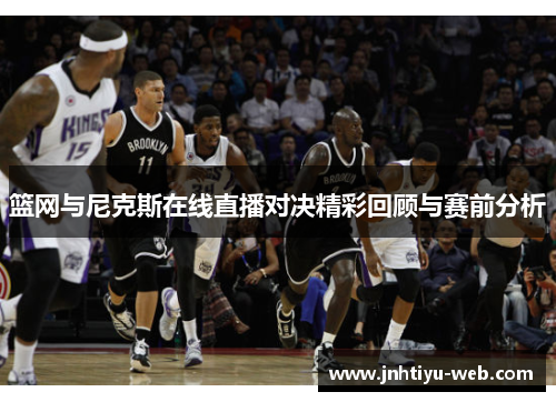 篮网与尼克斯在线直播对决精彩回顾与赛前分析